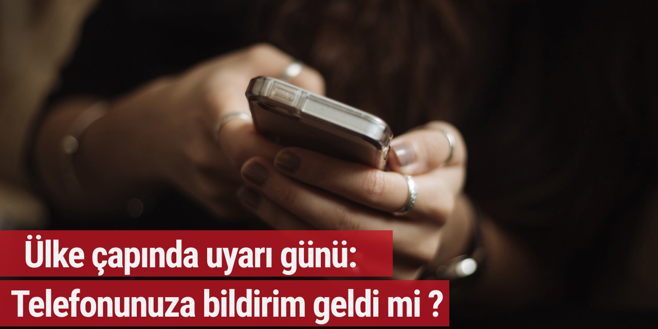 Ülke çapında uyarı günü: Telefonunuza bildirim geldi mi ?