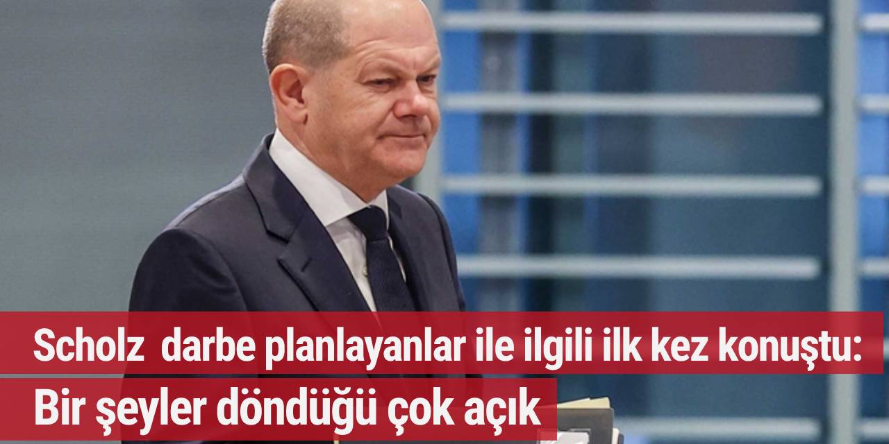 Scholz darbe planlayanlar ile ilgili ilk kez konuştu: Bir şeyler döndüğü çok açık