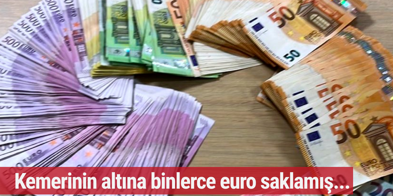 Sınır kontrolünde yakalandı! Kemerinin altına binlerce euro saklamış...