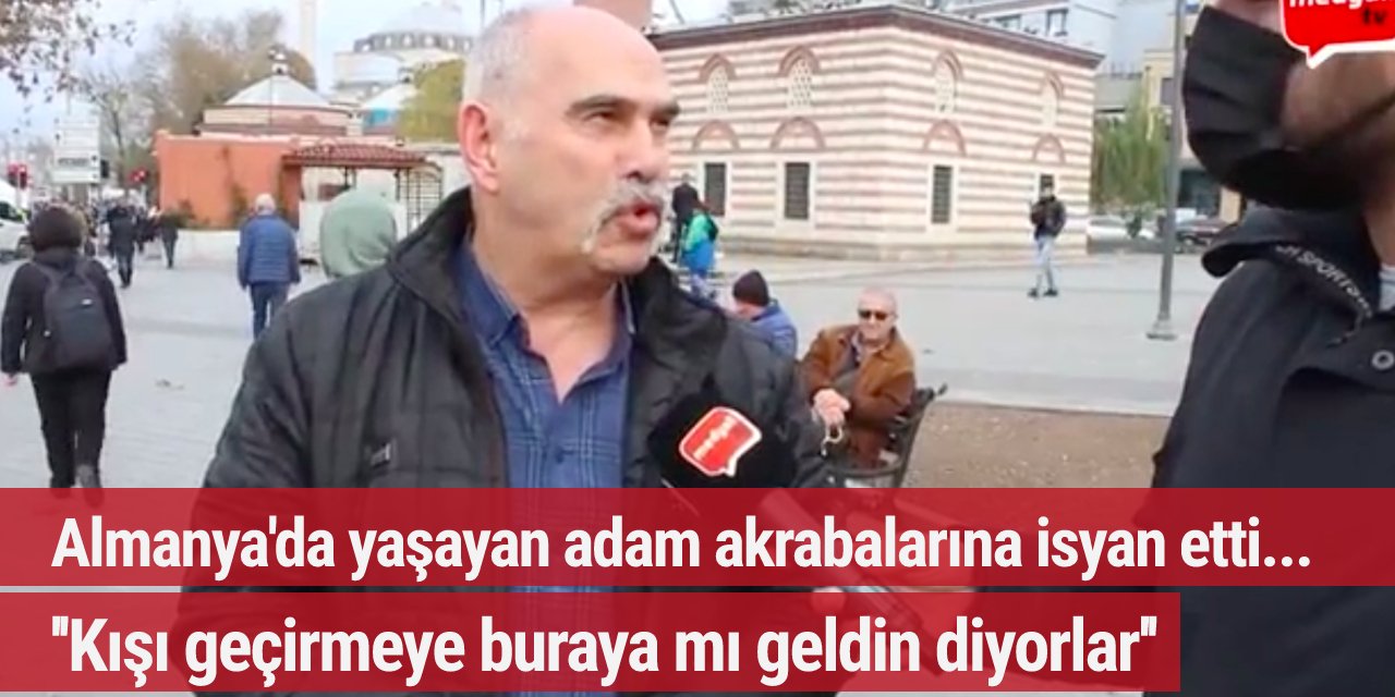 Almanya'da yaşayan adam akrabalarına isyan etti: Kışı geçirmeye buraya mı geldin diyorlar