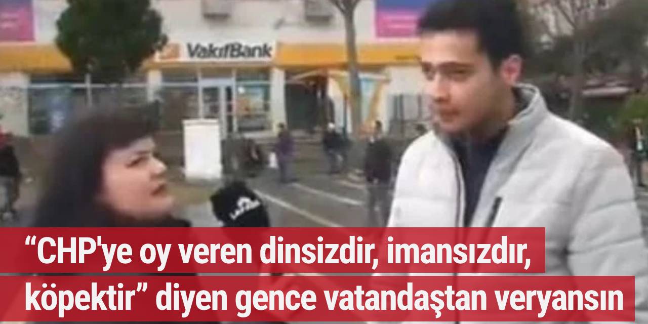 “CHP'ye oy veren dinsizdir, imansızdır, köpektir” diyen gence vatandaştan veryansın