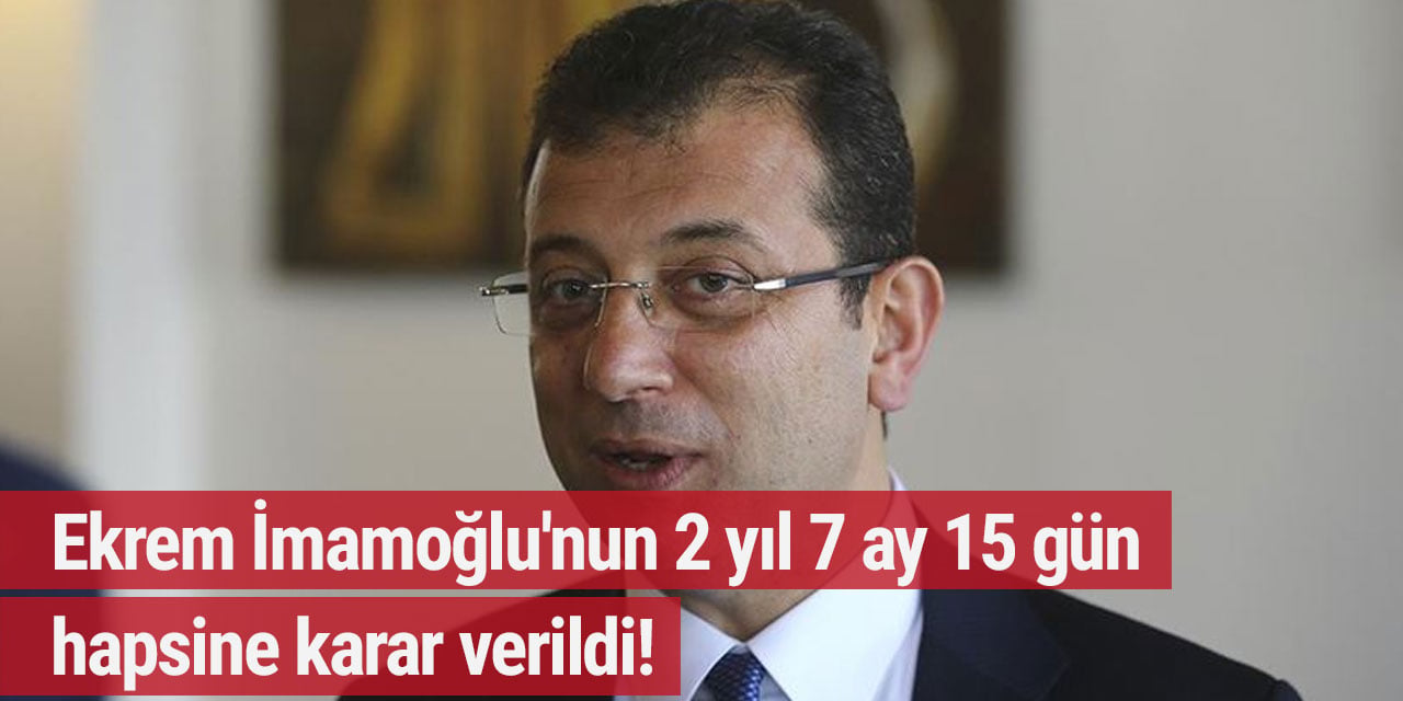 Ekrem İmamoğlu'nun 2 yıl 7 ay 15 gün hapsine karar verildi!