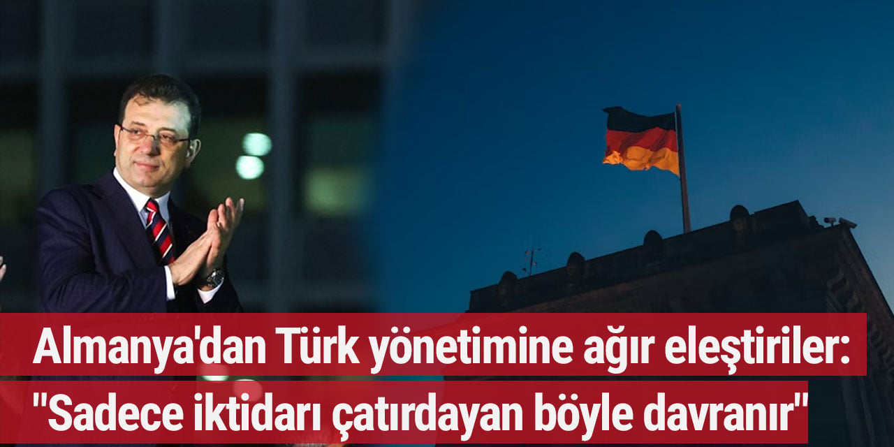 Almanya'dan Türk yönetimine ağır eleştiriler: "Sadece iktidarı çatırdayan böyle davranır"