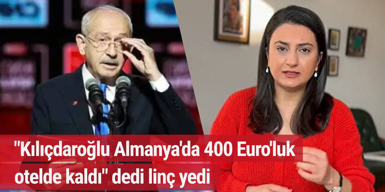 "Kılıçdaroğlu Almanya'da 400 Euro'luk otelde kaldı" dedi linç yedi