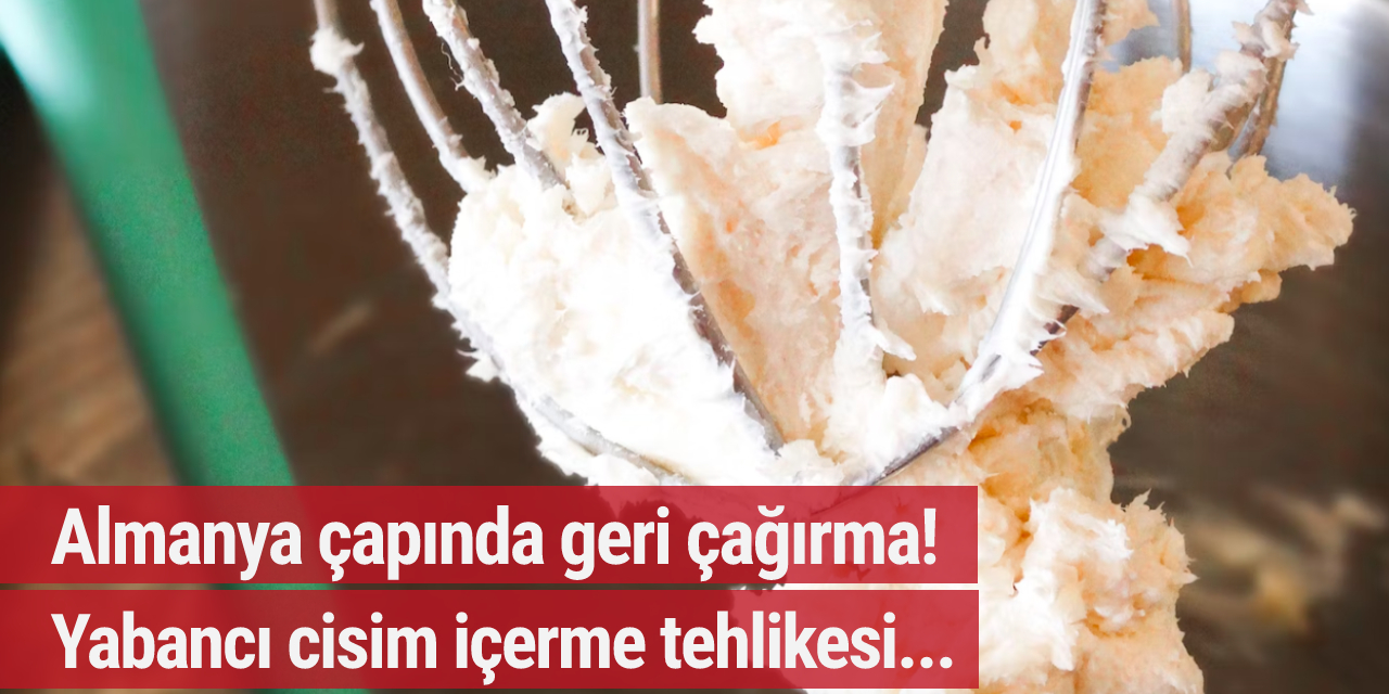 Almanya çapında geri çağırma! Yabancı cisim içerme tehlikesi...