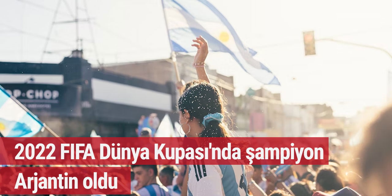 2022 FIFA Dünya Kupası'nda şampiyon Arjantin oldu