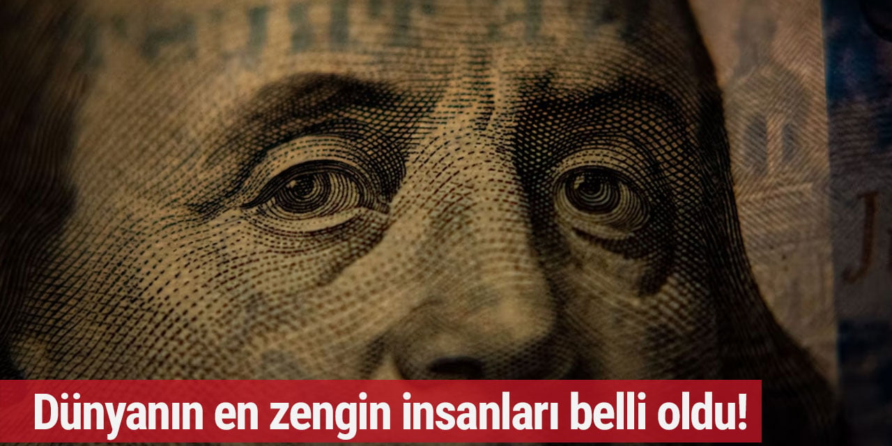Dünyanın en zengin insanları belli oldu!