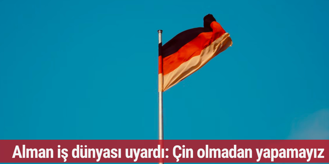 Alman iş dünyası uyardı: Çin olmadan yapamayız
