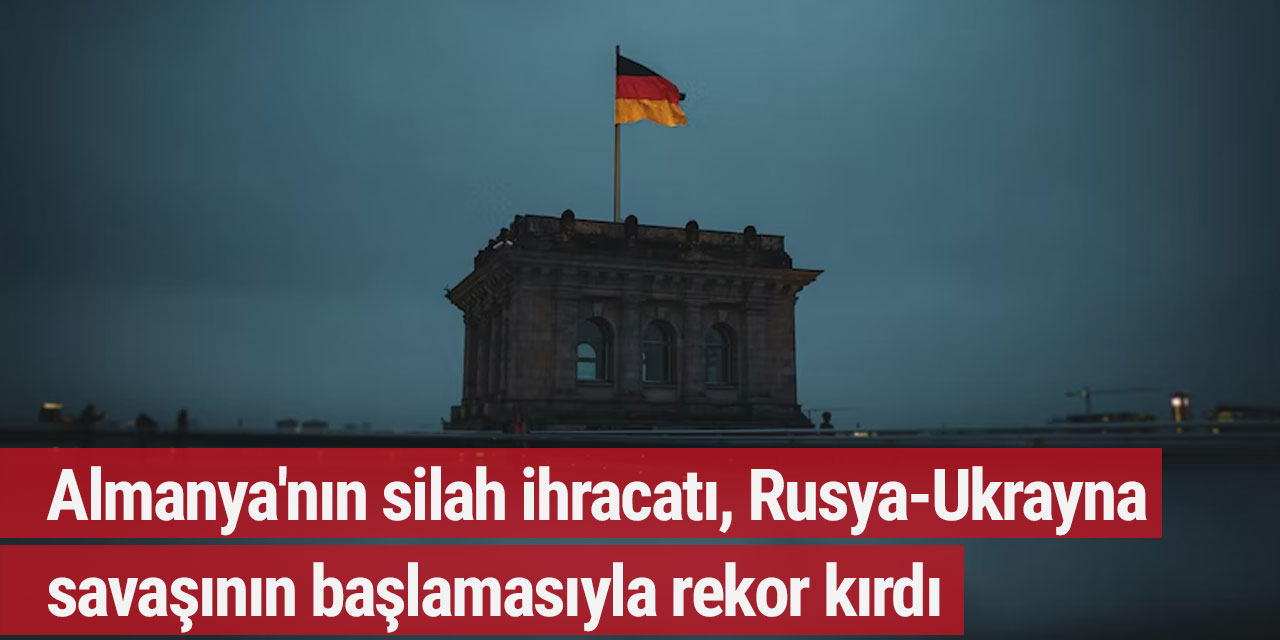 Almanya'nın silah ihracatı, Rusya-Ukrayna savaşının başlamasıyla rekor kırdı