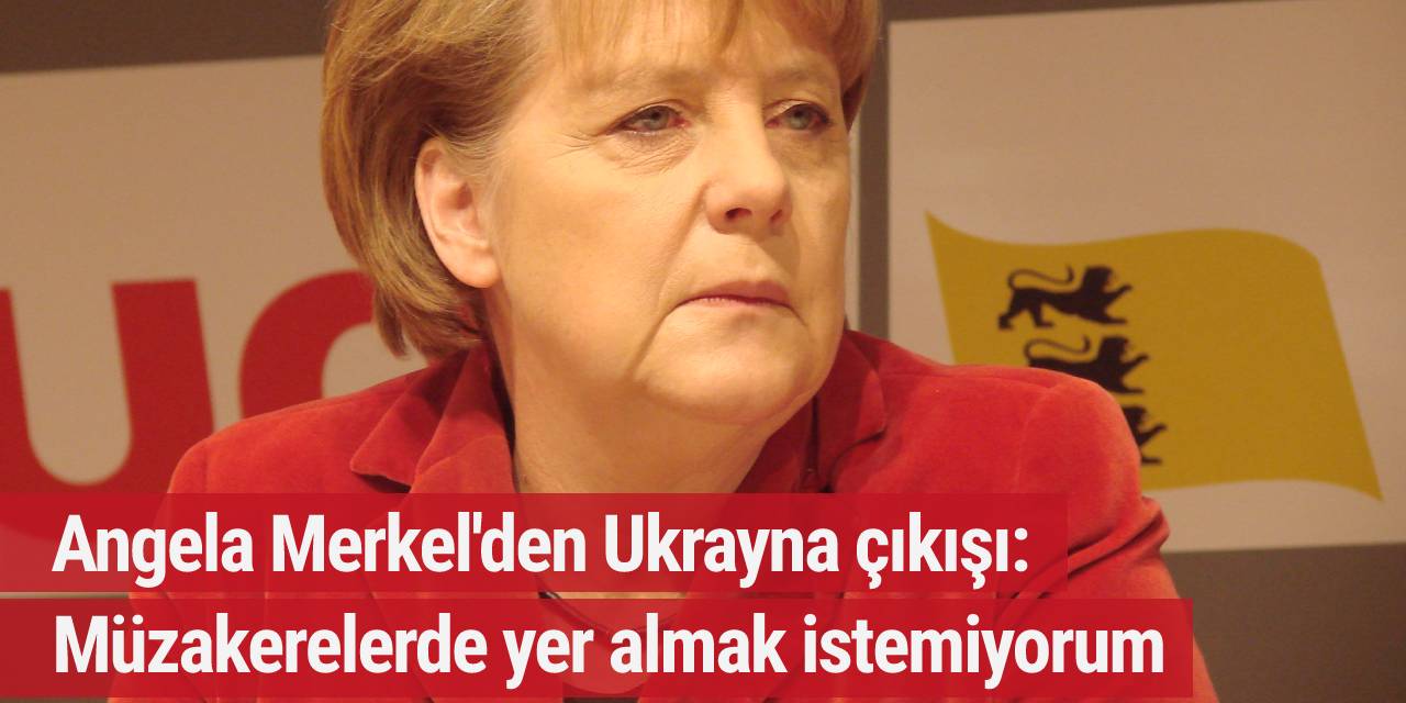 Angela Merkel'den Ukrayna çıkışı: Müzakerelerde yer almak istemiyorum