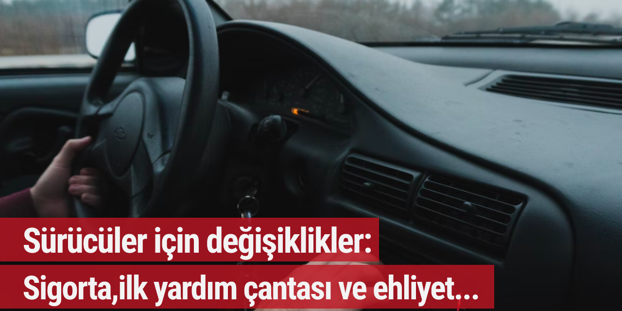 Sürücüler için değişiklikler: Sigorta,ilk yardım çantası ve ehliyet...