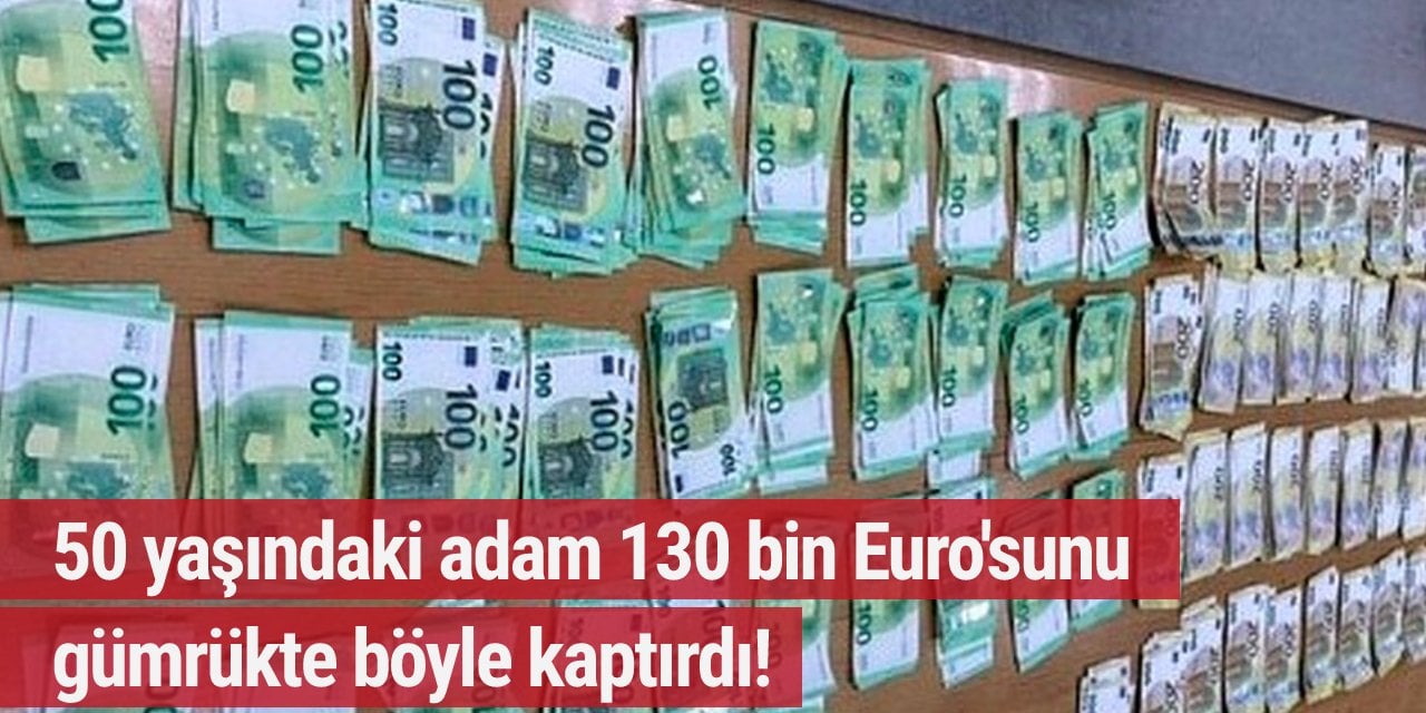 50 yaşındaki adam 130 bin Euro'sunu gümrükte böyle kaptırdı!