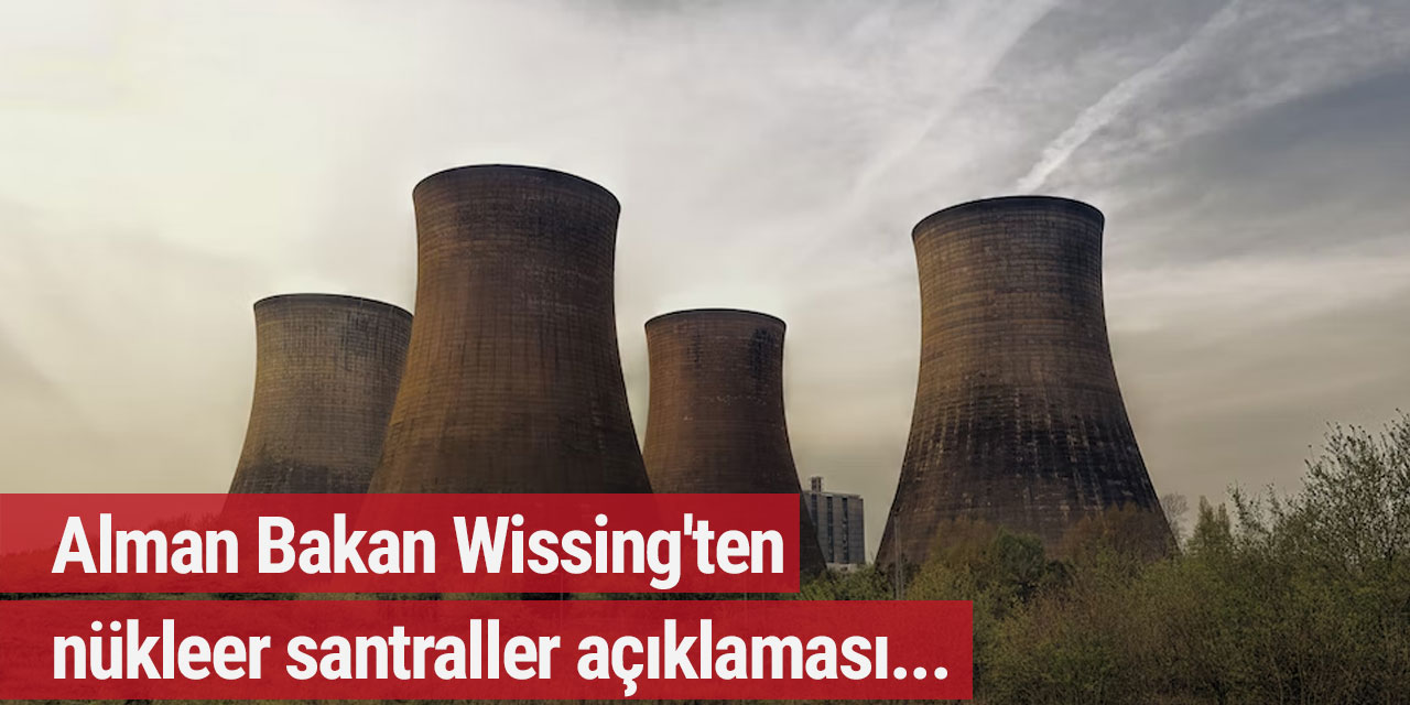 Alman Bakan Wissing'ten nükleer santraller açıklaması...