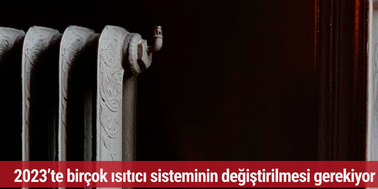 2023’te birçok ısıtıcı sisteminin değiştirilmesi gerekiyor...Para cezası ile karşılaşabilirsiniz