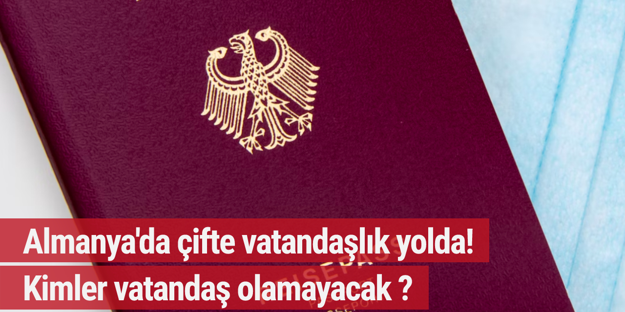 Almanya'da çifte vatandaşlık yolda! Kimler vatandaş olamayacak ?