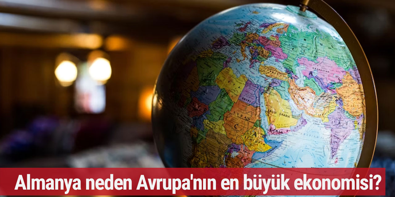Almanya neden Avrupa'nın en büyük ekonomisi?