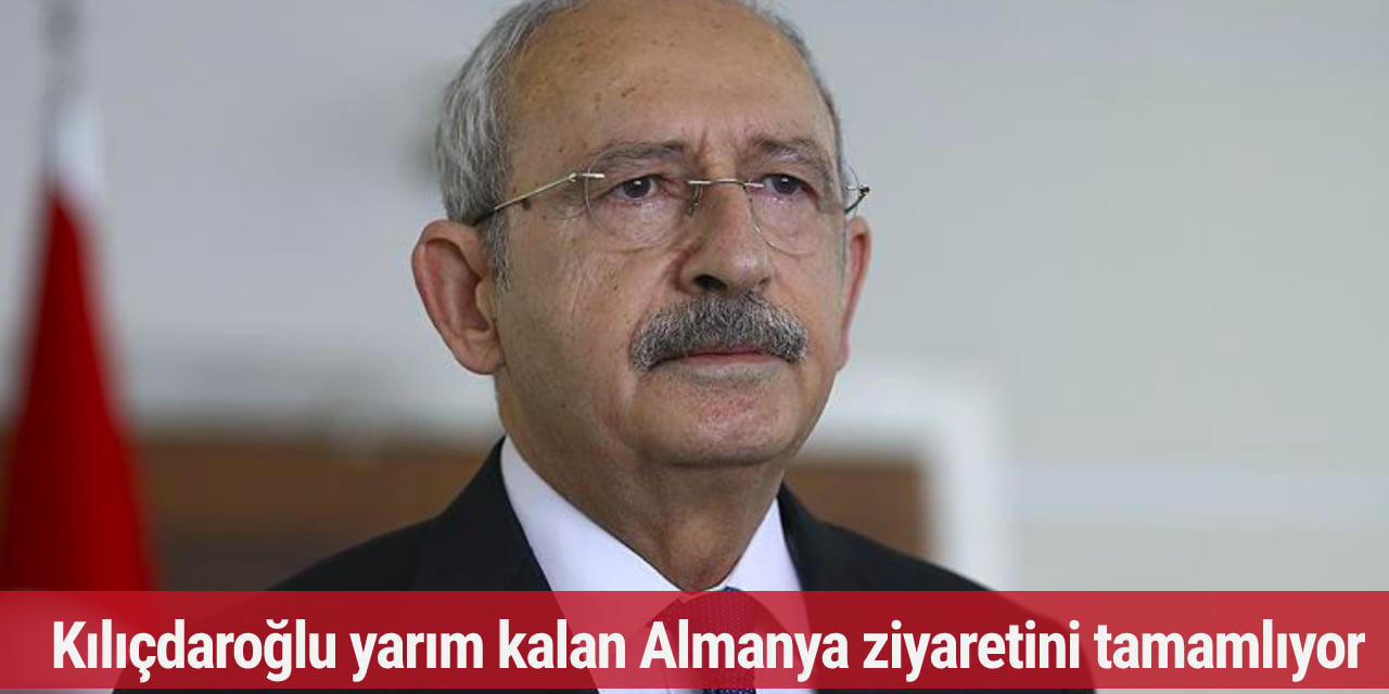 Kılıçdaroğlu yarım kalan Almanya ziyaretini tamamlıyor
