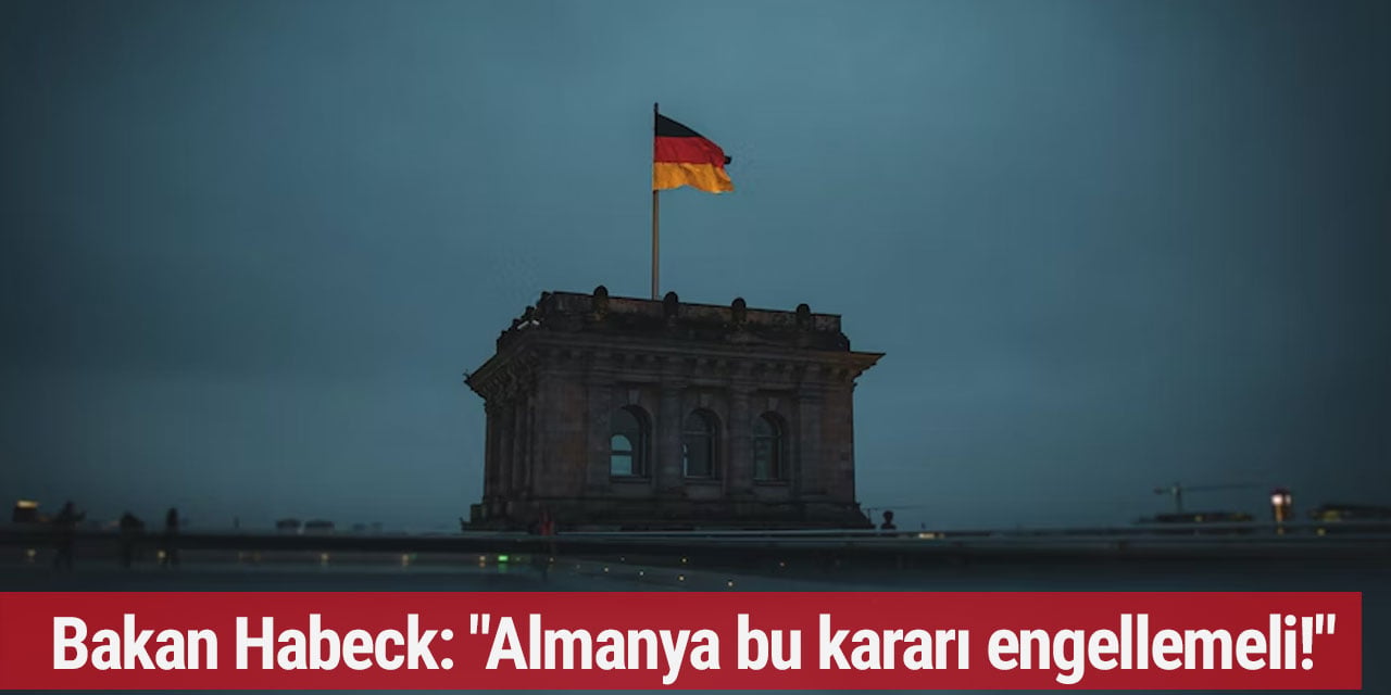 Bakan Habeck: "Almanya bu kararı engellemeli!"