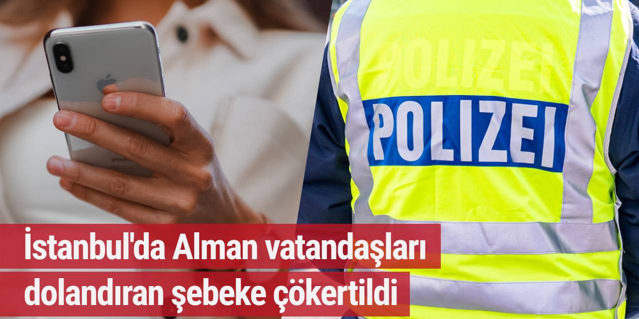 İstanbul'da Alman vatandaşları dolandıran şebeke çökertildi