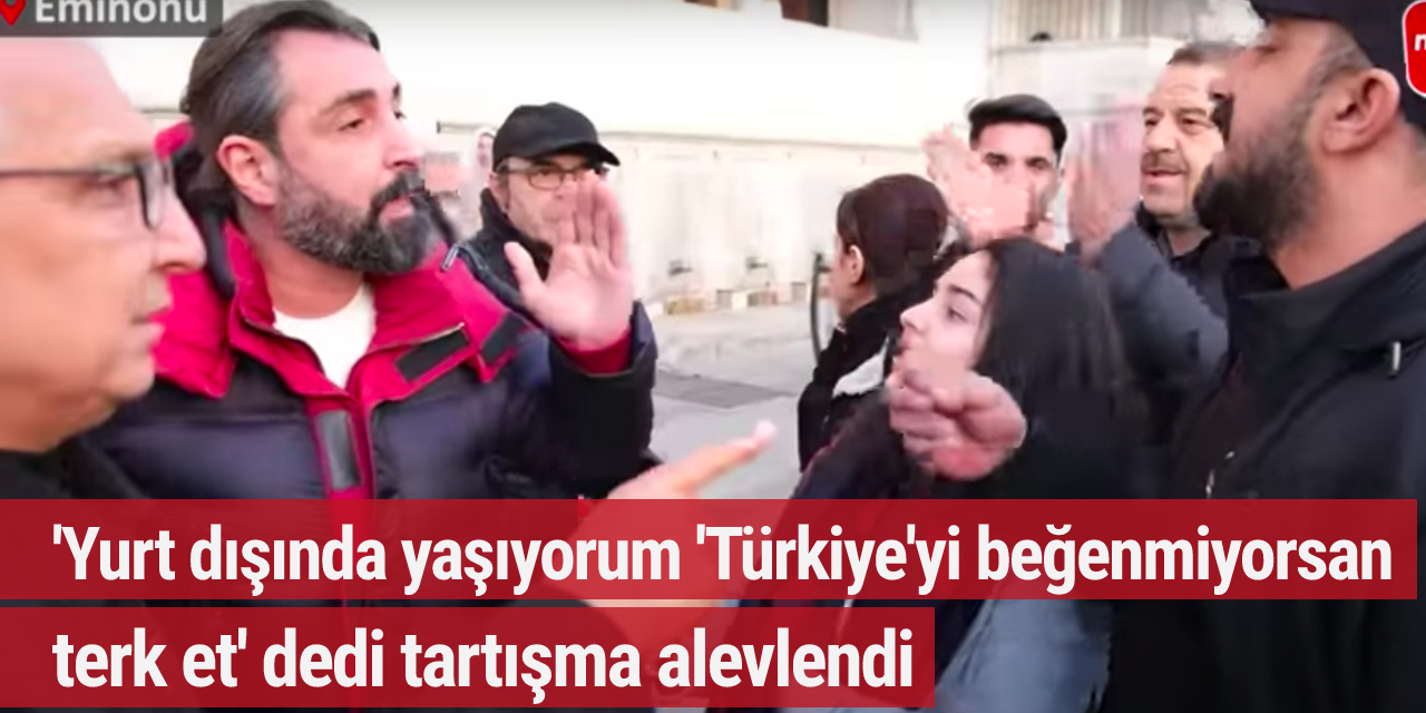 'Yurt dışında yaşıyorum Türkiye'yi beğenmiyorsan terk et' dedi tartışma alevlendi