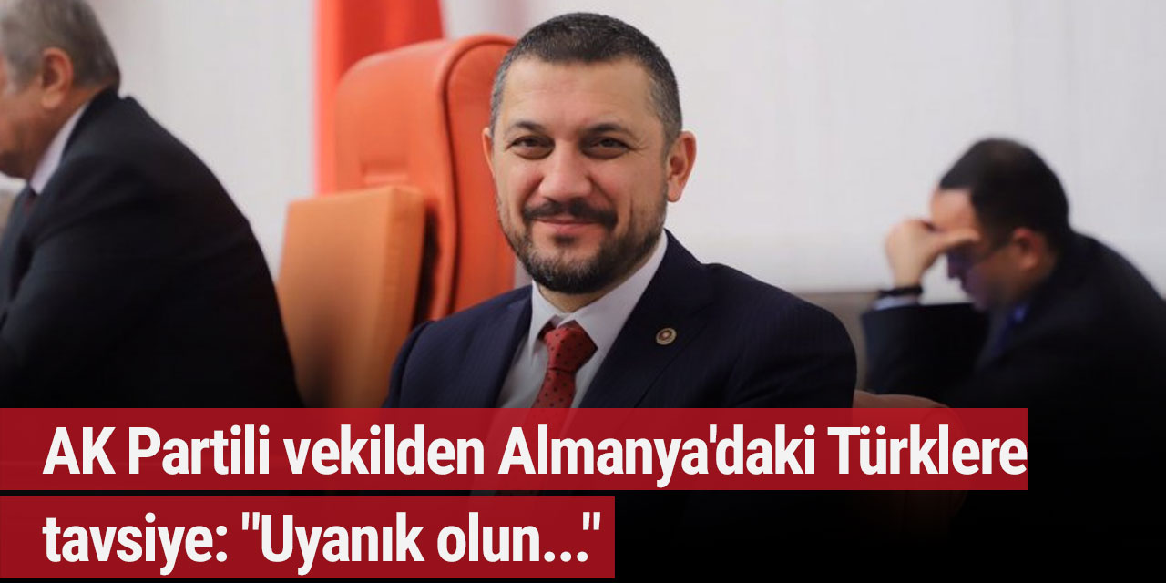AK Partili vekilden Almanya'daki Türklere tavsiye: "Uyanık olun..."