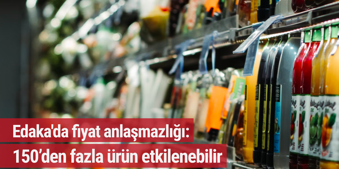 Edaka'da fiyat anlaşmazlığı: 150’den fazla ürün etkilenebilir