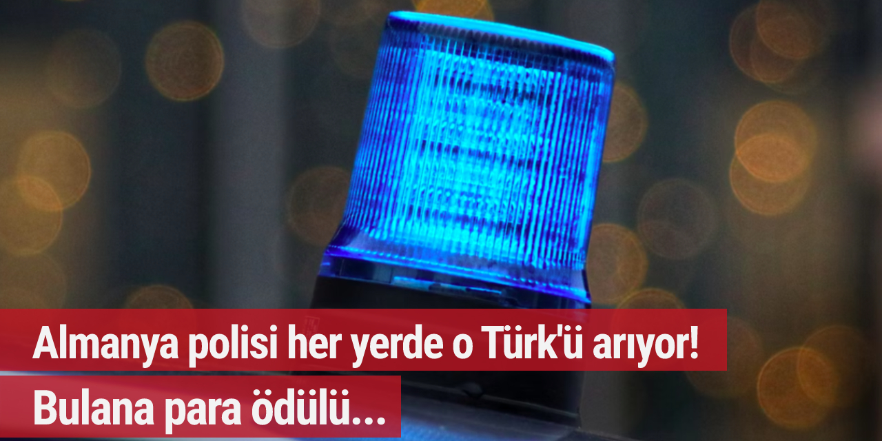 Almanya polisi her yerde o Türk'ü arıyor! Bulana para ödülü...