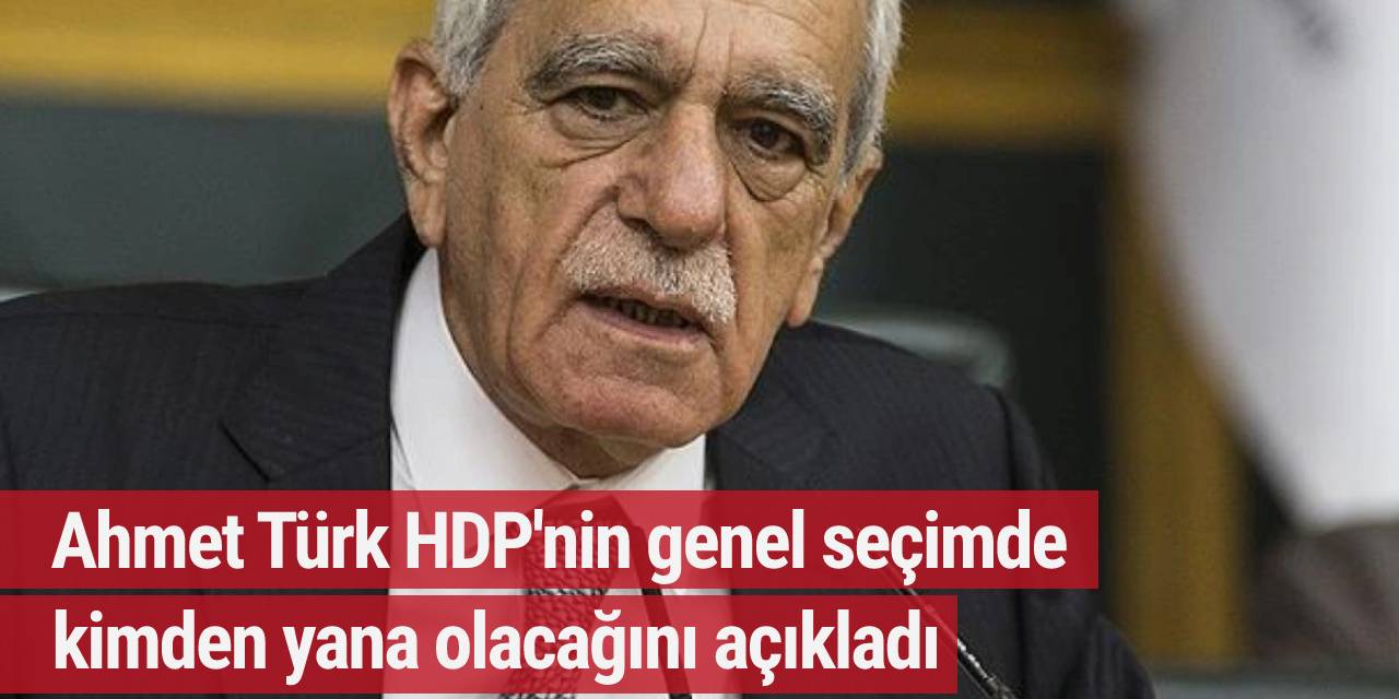 Ahmet Türk HDP'nin genel seçimde kimden yana olacağını açıkladı