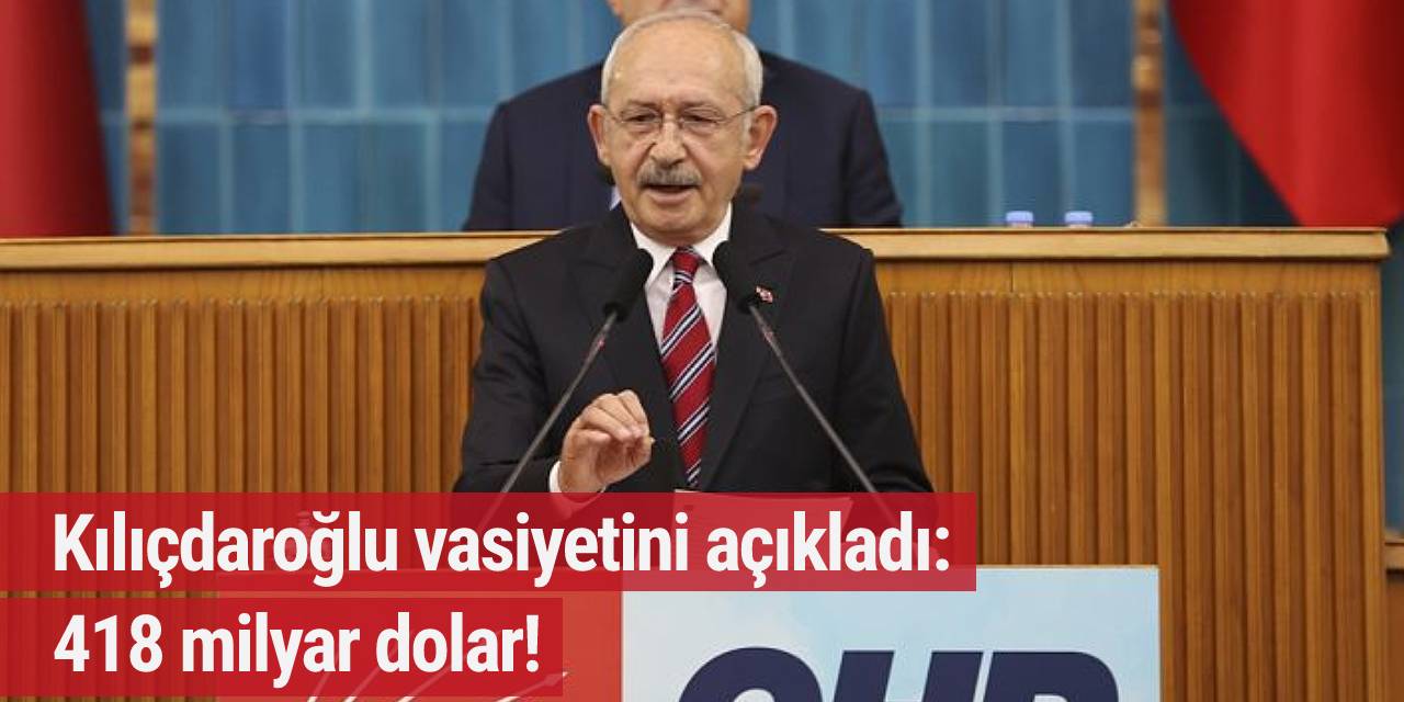 Kılıçdaroğlu vasiyetini açıkladı: 418 milyar dolar!