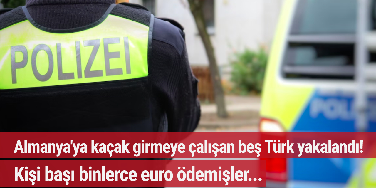 Almanya'ya kaçak girmeye çalışan beş Türk yakalandı! Kişi başı binlerce euro ödemişler...
