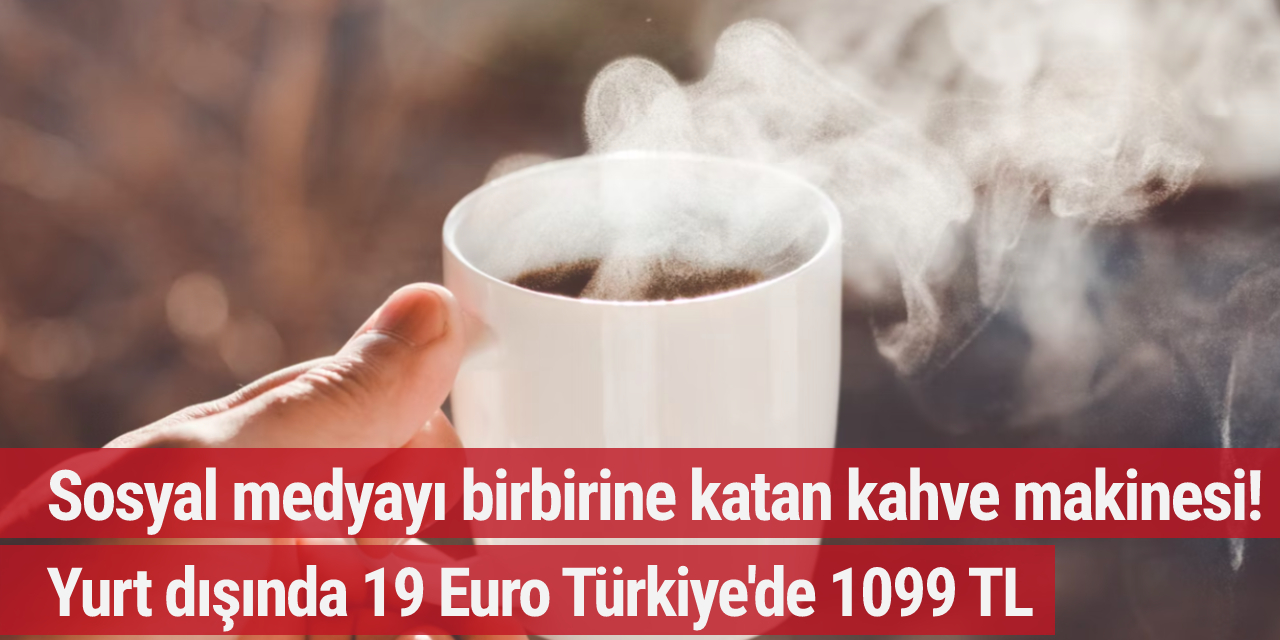 Sosyal medyayı birbirine katan kahve makinesi! Yurt dışında 19 Euro Türkiye'de 1099 TL