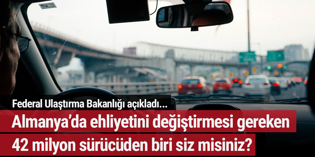 Federal Ulaştırma Bakanlığı açıkladı: Almanya’da ehliyetini değiştirmesi gereken 42 milyon sürücüden biri siz misiniz?