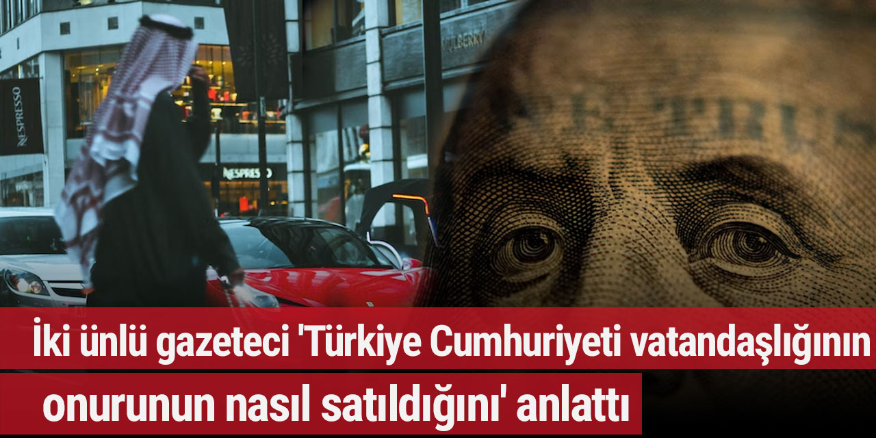 İki ünlü gazeteci 'Türkiye Cumhuriyeti vatandaşlığının onurunun nasıl satıldığını' anlattı