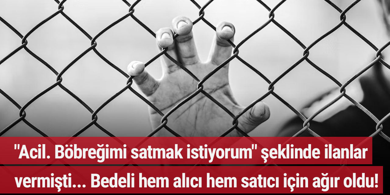 "Acil. Böbreğimi satmak istiyorum" şeklinde ilanlar vermişti... Bedeli hem alıcı hem satıcı için ağır oldu!