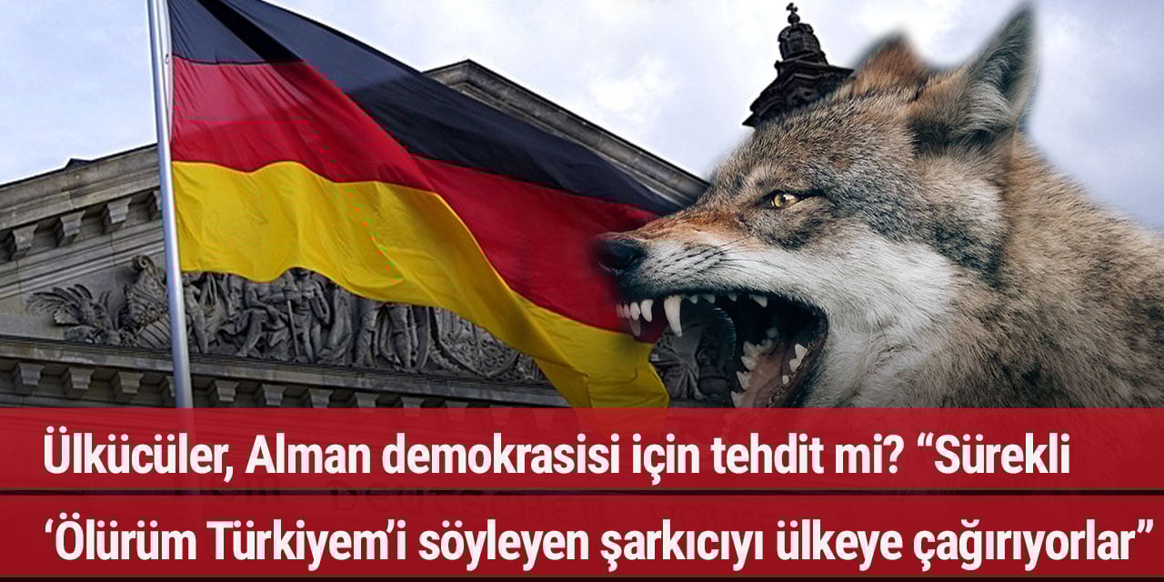 Ülkücüler, Alman demokrasisi için tehdit mi? “Sürekli ‘Ölürüm Türkiyem’i söyleyen şarkıcıyı ülkeye çağırıyorlar”