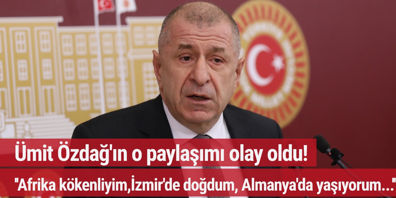 Ümit Özdağ'ın o paylaşımı olay oldu! ''Afrika kökenliyim,İzmir'de doğdum, Almanya'da yaşıyorum...''