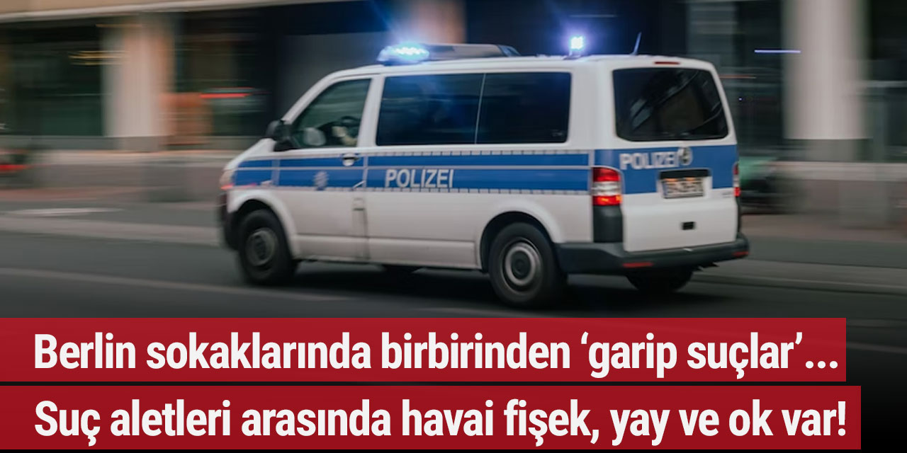 Berlin sokaklarında birbirinden ‘garip suçlar’… Suç aletleri arasında havai fişek, yay ve ok var!