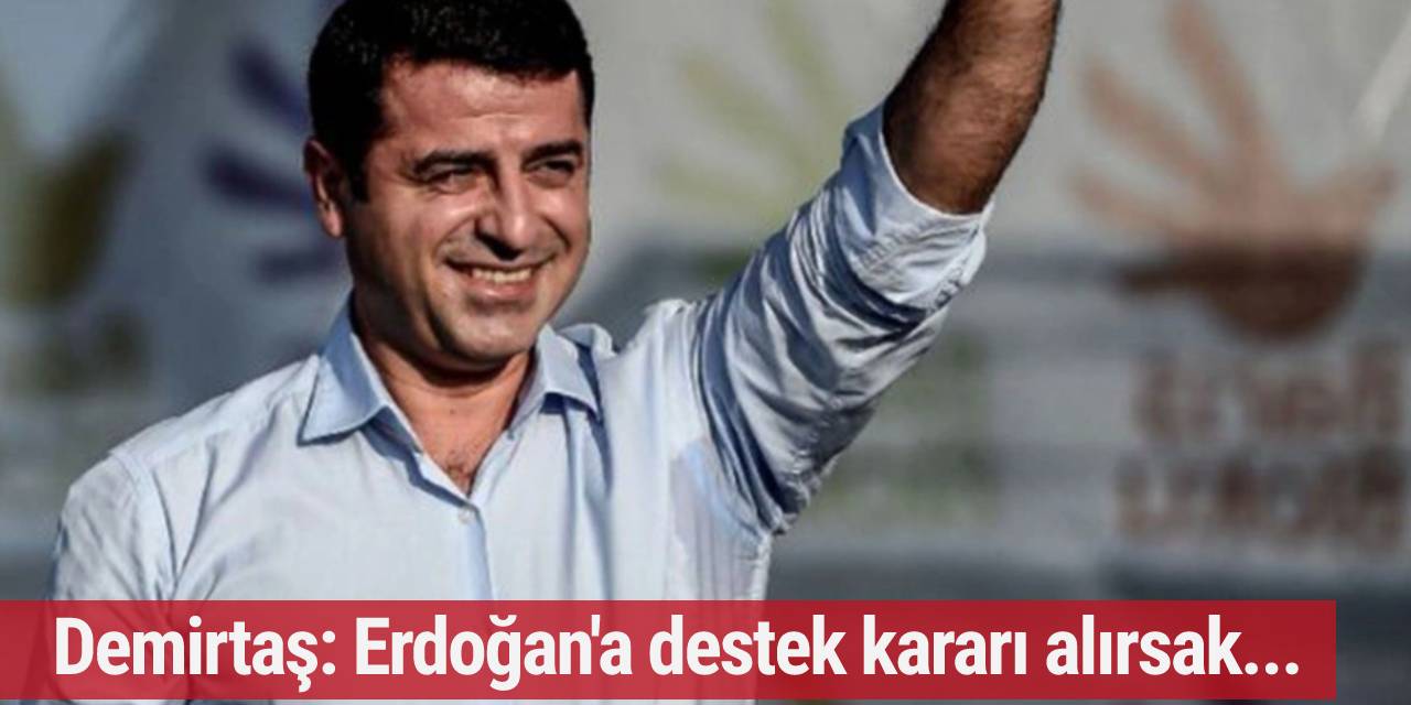 Demirtaş: Erdoğan'a destek kararı alırsak...