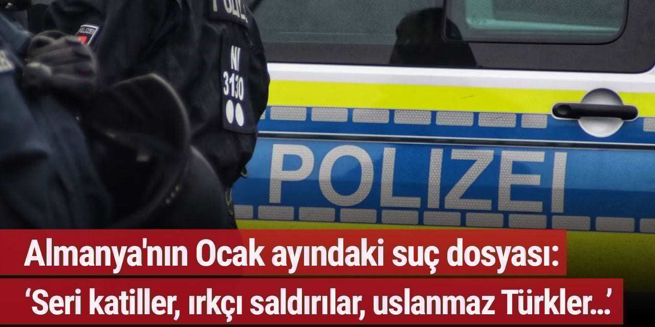 Almanya'nın Ocak ayındaki suç dosyası: ‘Seri katiller, ırkçı saldırılar, uslanmaz Türkler…’