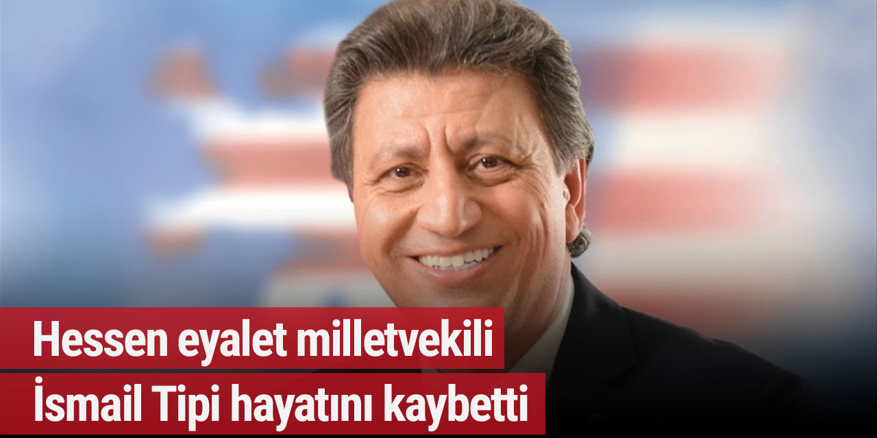 Hessen eyalet milletvekili İsmail Tipi hayatını kaybetti