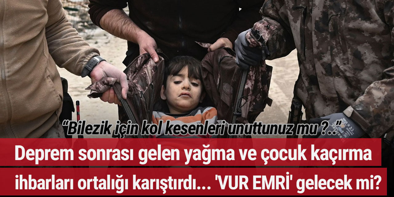 Deprem sonrası gelen yağma ve çocuk kaçırma ihbarları ortalığı karıştırdı... 'VUR EMRİ' gelecek mi?