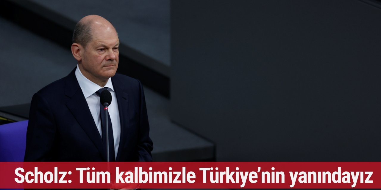 Scholz: Tüm kalbimizle Türkiye’nin yanındayız