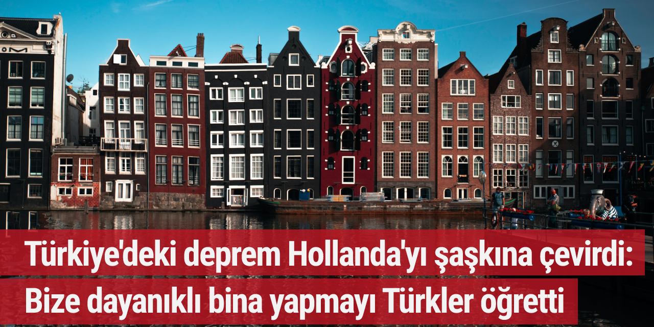 Türkiye'deki deprem Hollanda'yı şaşkına çevirdi: Bize dayanıklı bina yapmayı Türkler öğretti