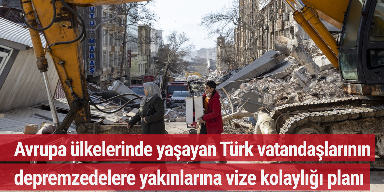 Avrupa ülkelerinden Türk vatandaşlarının depremzedelere yakınlarına vize kolaylığı planı