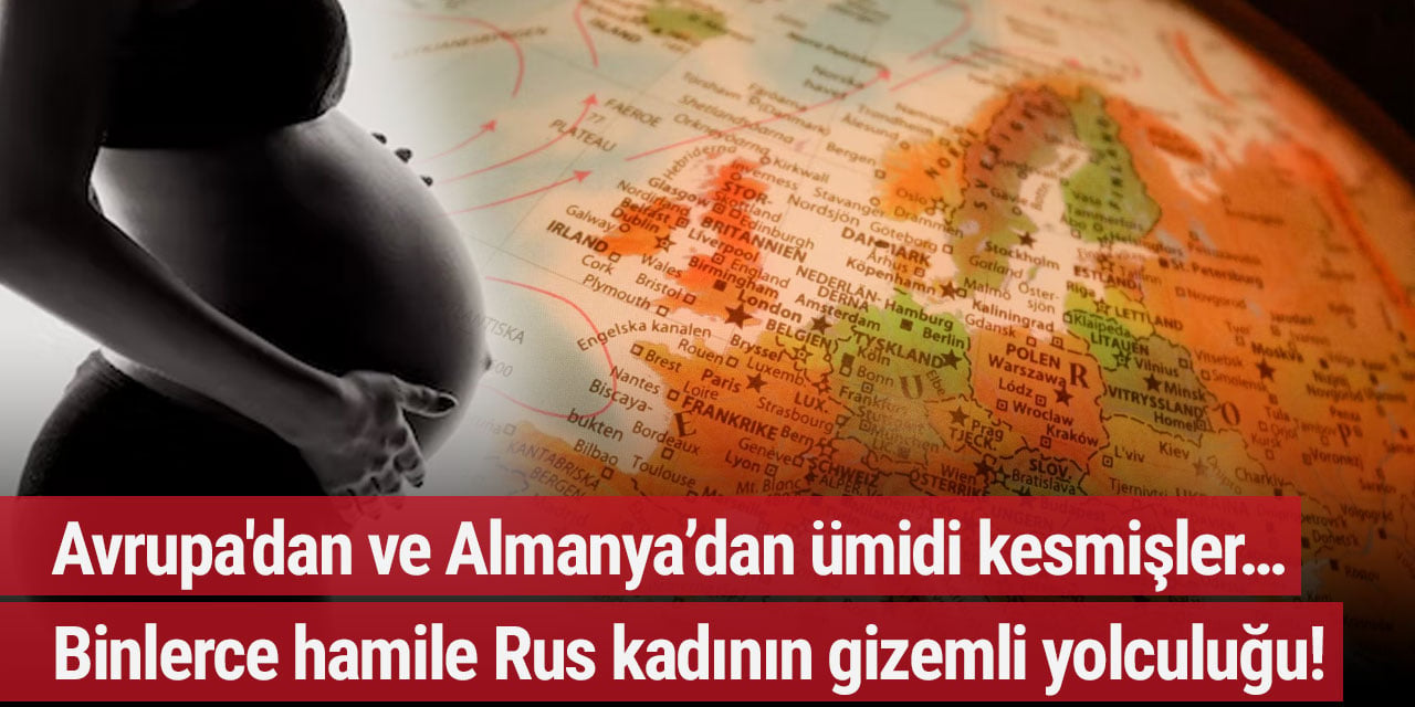 Avrupa'dan ve Almanya’dan ümidi kesmişler… Binlerce hamile Rus kadının gizemli yolculuğu!