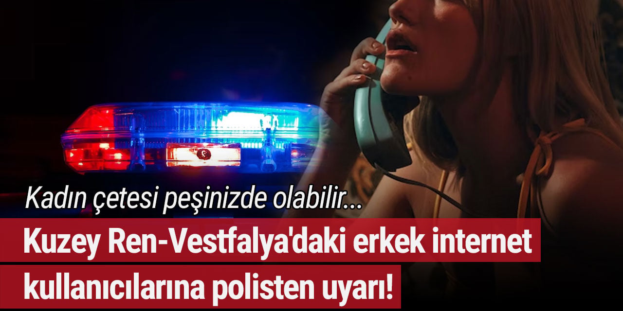 Kuzey Ren-Vestfalya'daki erkek internet kullanıcılarına polisten uyarı! Kadın çetesi peşinizde olabilir...