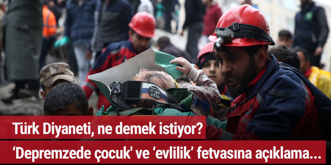 Türk Diyaneti, ne demek istiyor? 'Depremzede çocuk' ve ‘evlilik’ fetvasına açıklama geldi…