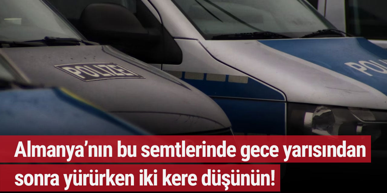 Almanya’nın bu semtlerinde gece yarısından sonra yürürken iki kere düşünün!