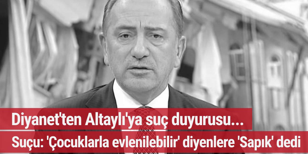 Diyanet'ten Altaylı'ya suç duyurusu... Suçu: 'Çocuklarla evlenilebilir' diyenlere 'Sapık' dedi