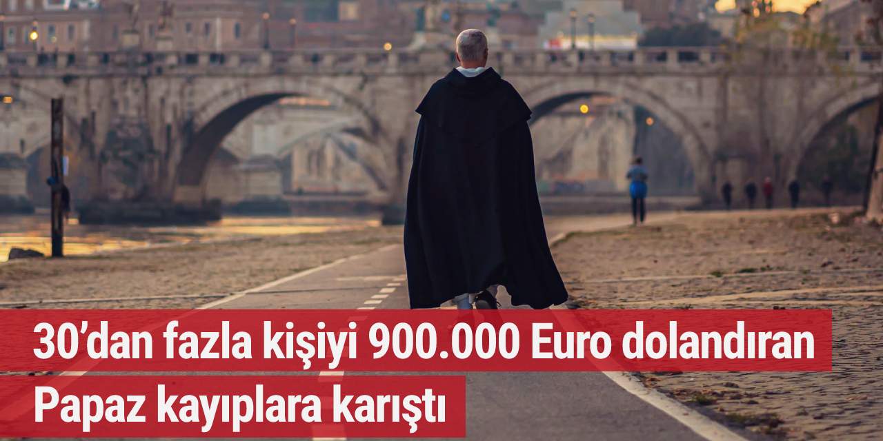 30’dan fazla kişiyi 900.000 Euro dolandıran Papaz kayıplara karıştı